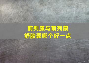 前列康与前列康舒胶囊哪个好一点