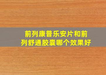 前列康普乐安片和前列舒通胶囊哪个效果好