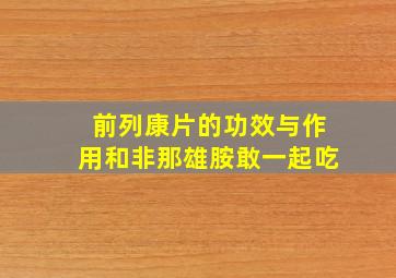 前列康片的功效与作用和非那雄胺敢一起吃