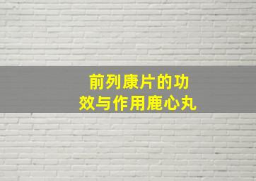 前列康片的功效与作用鹿心丸