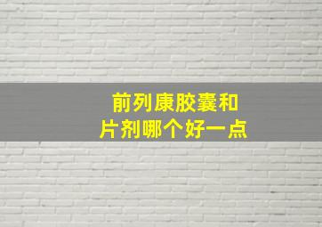 前列康胶囊和片剂哪个好一点