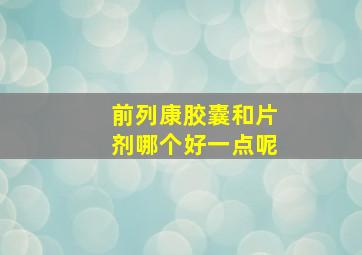 前列康胶囊和片剂哪个好一点呢