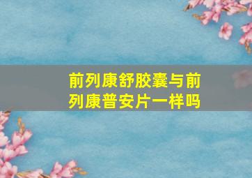 前列康舒胶囊与前列康普安片一样吗