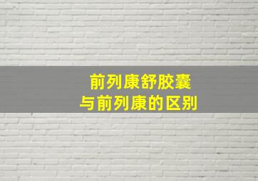 前列康舒胶囊与前列康的区别