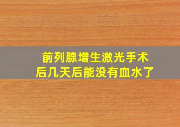 前列腺增生激光手术后几天后能没有血水了