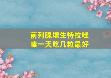 前列腺增生特拉唑嗪一天吃几粒最好