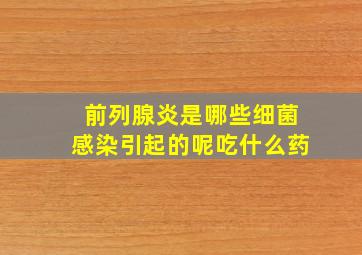 前列腺炎是哪些细菌感染引起的呢吃什么药