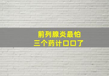 前列腺炎最怕三个药计口口了