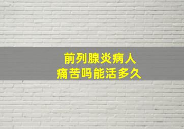 前列腺炎病人痛苦吗能活多久