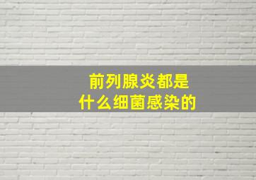 前列腺炎都是什么细菌感染的