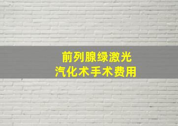 前列腺绿激光汽化术手术费用