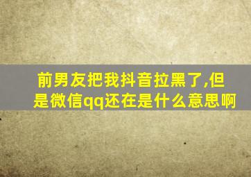 前男友把我抖音拉黑了,但是微信qq还在是什么意思啊