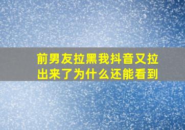 前男友拉黑我抖音又拉出来了为什么还能看到