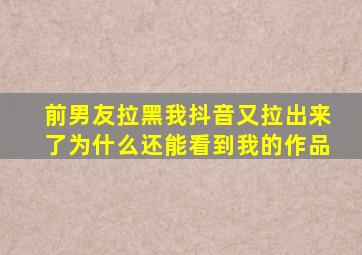 前男友拉黑我抖音又拉出来了为什么还能看到我的作品