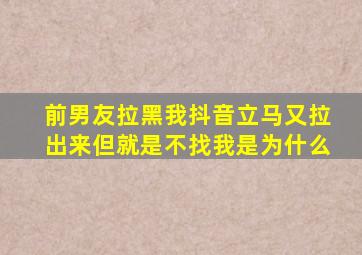 前男友拉黑我抖音立马又拉出来但就是不找我是为什么