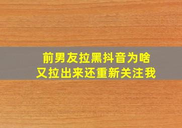 前男友拉黑抖音为啥又拉出来还重新关注我