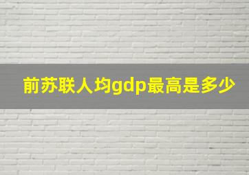 前苏联人均gdp最高是多少