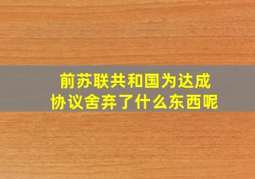 前苏联共和国为达成协议舍弃了什么东西呢