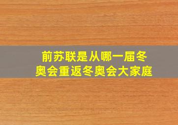 前苏联是从哪一届冬奥会重返冬奥会大家庭