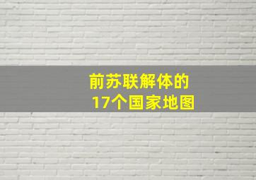 前苏联解体的17个国家地图