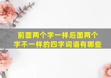 前面两个字一样后面两个字不一样的四字词语有哪些