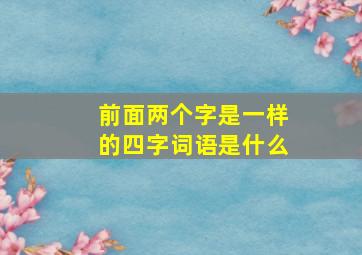 前面两个字是一样的四字词语是什么