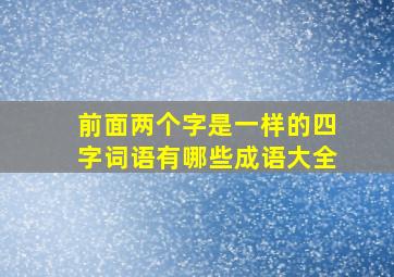 前面两个字是一样的四字词语有哪些成语大全