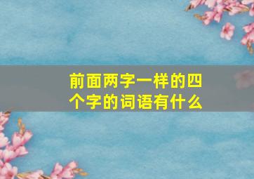 前面两字一样的四个字的词语有什么