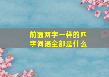 前面两字一样的四字词语全部是什么