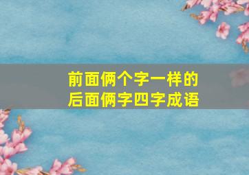 前面俩个字一样的后面俩字四字成语