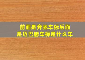 前面是奔驰车标后面是迈巴赫车标是什么车