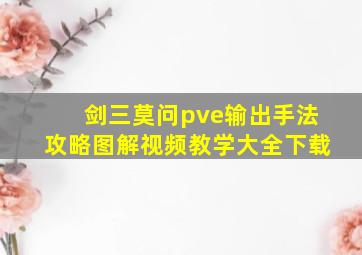 剑三莫问pve输出手法攻略图解视频教学大全下载