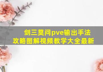 剑三莫问pve输出手法攻略图解视频教学大全最新