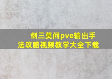 剑三莫问pve输出手法攻略视频教学大全下载