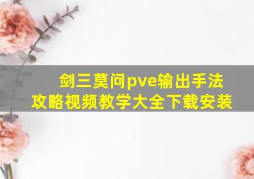 剑三莫问pve输出手法攻略视频教学大全下载安装