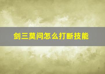 剑三莫问怎么打断技能