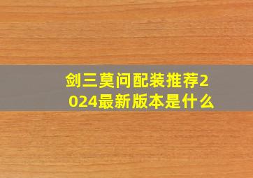 剑三莫问配装推荐2024最新版本是什么