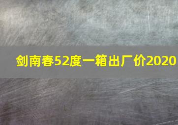 剑南春52度一箱出厂价2020