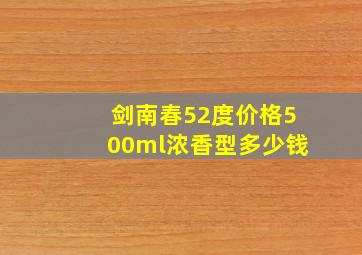 剑南春52度价格500ml浓香型多少钱