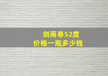 剑南春52度价格一瓶多少钱