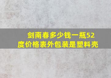 剑南春多少钱一瓶52度价格表外包装是塑料壳