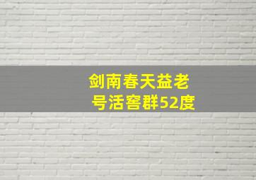 剑南春天益老号活窖群52度