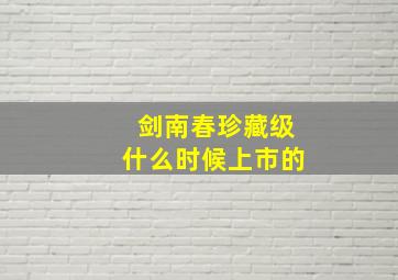 剑南春珍藏级什么时候上市的