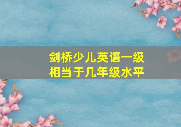 剑桥少儿英语一级相当于几年级水平