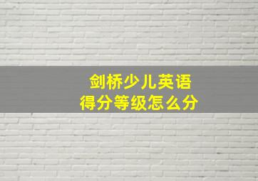 剑桥少儿英语得分等级怎么分