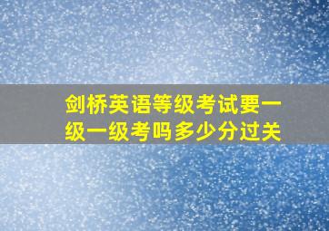 剑桥英语等级考试要一级一级考吗多少分过关