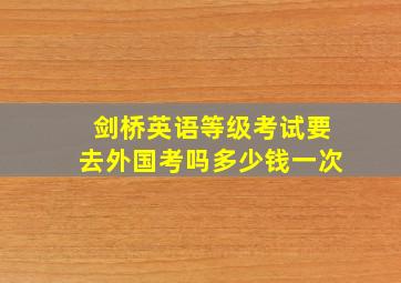 剑桥英语等级考试要去外国考吗多少钱一次