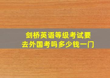 剑桥英语等级考试要去外国考吗多少钱一门