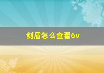 剑盾怎么查看6v