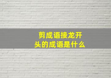 剪成语接龙开头的成语是什么